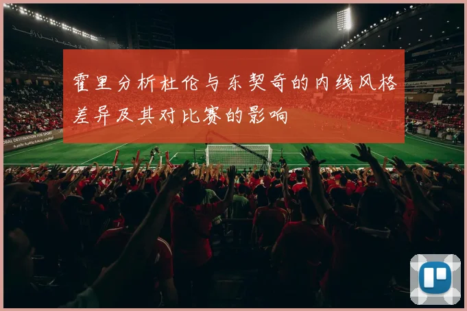 霍里分析杜伦与东契奇的内线风格差异及其对比赛的影响