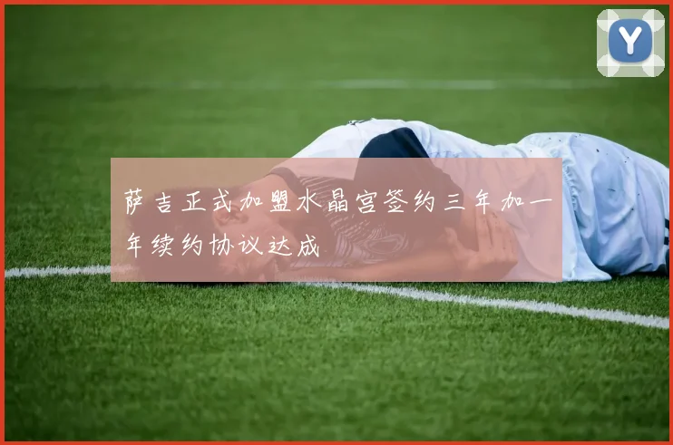 萨吉正式加盟水晶宫签约三年加一年续约协议达成