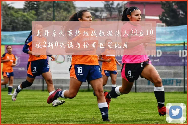 麦丹系列赛终结战数据惊人30分10板2断0失误与传奇巨星比肩