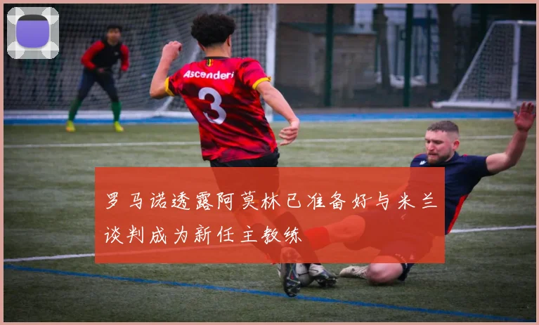 罗马诺透露阿莫林已准备好与米兰谈判成为新任主教练