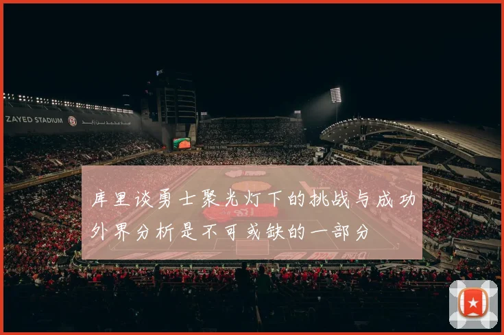 库里谈勇士聚光灯下的挑战与成功外界分析是不可或缺的一部分